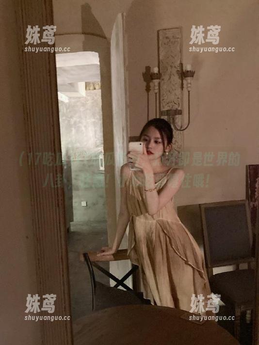 17吃瓜官网，打开即是世界的八卦，注意！小心吃到噎住哦！