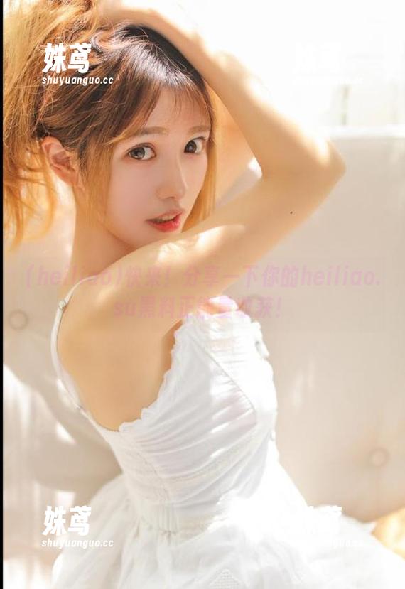 heiliao 快来!分享一下你的heiliao.su黑料正能量收获!