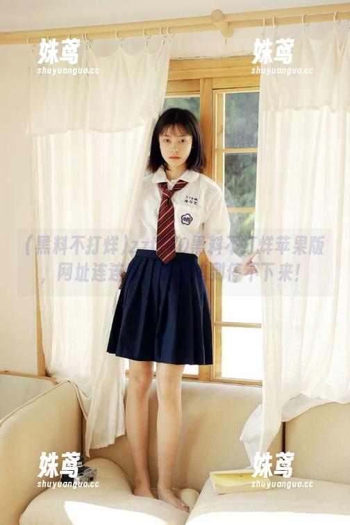 黑料不打烊 zztt10黑料不打烊苹果版,网址连连看,让你追到停不下来!